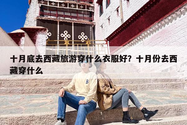 十月底去西藏旅游穿什么衣服好？十月份去西藏穿什么