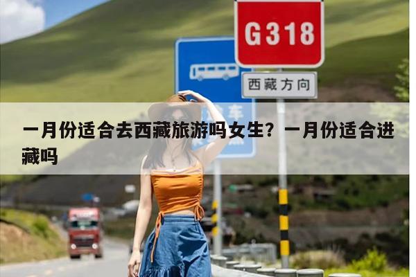 一月份适合去西藏旅游吗女生？一月份适合进藏吗