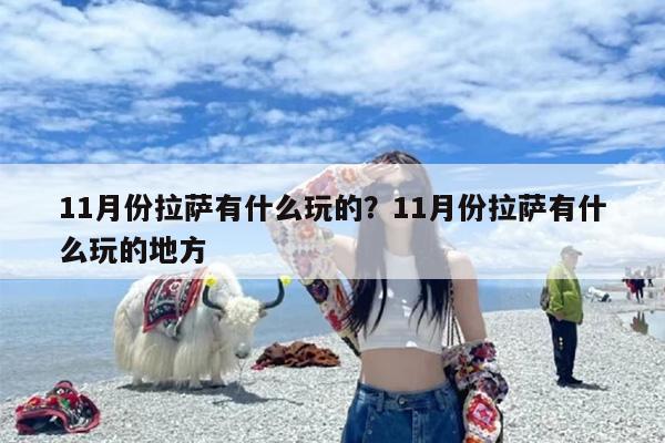11月份拉萨有什么玩的？11月份拉萨有什么玩的地方