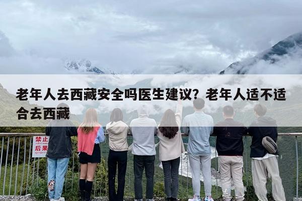 老年人去西藏安全吗医生建议？老年人适不适合去西藏