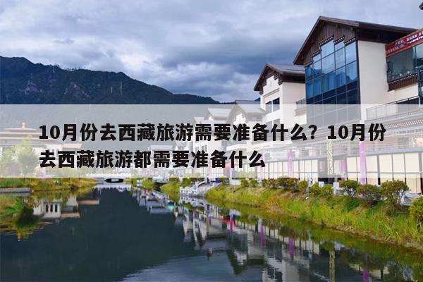 10月份去西藏旅游需要准备什么？10月份去西藏旅游都需要准备什么