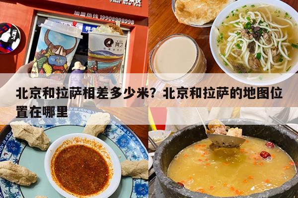 北京和拉萨相差多少米？北京和拉萨的地图位置在哪里