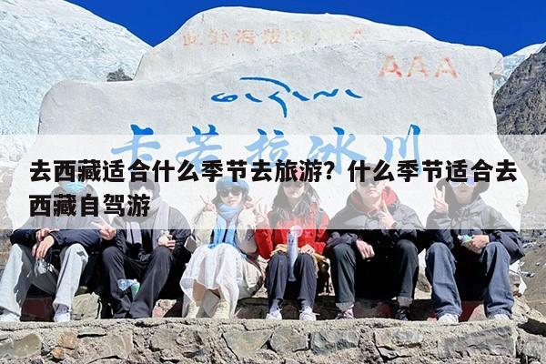 去西藏适合什么季节去旅游？什么季节适合去西藏自驾游