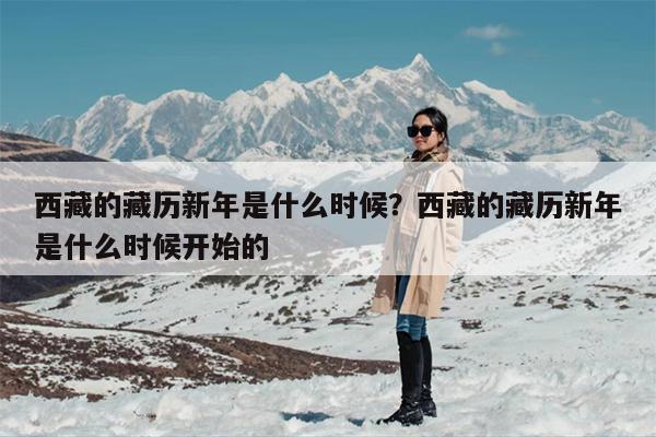 西藏的藏历新年是什么时候？西藏的藏历新年是什么时候开始的