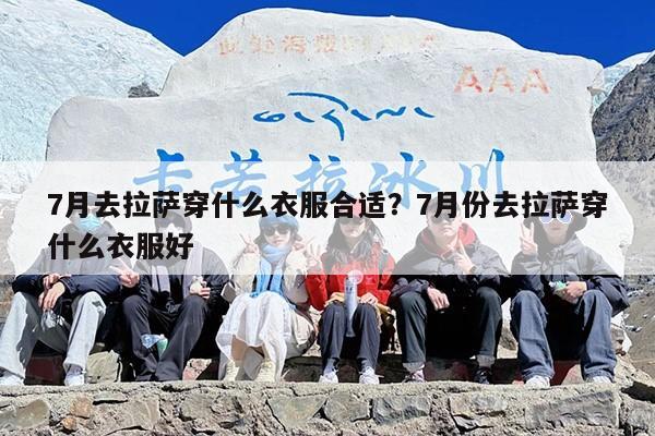 7月去拉萨穿什么衣服合适？7月份去拉萨穿什么衣服好