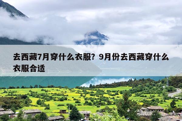 去西藏7月穿什么衣服？9月份去西藏穿什么衣服合适