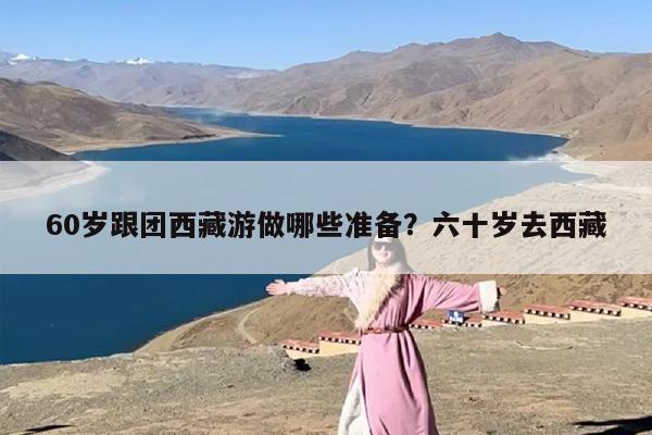 60岁跟团西藏游做哪些准备？六十岁去西藏