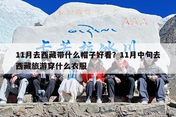 11月去西藏带什么帽子好看？11月中旬去西藏旅游穿什么衣服