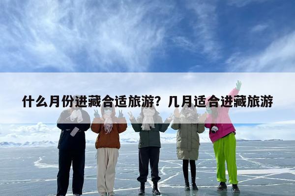 什么月份进藏合适旅游？几月适合进藏旅游