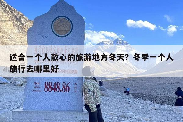 适合一个人散心的旅游地方冬天？冬季一个人旅行去哪里好
