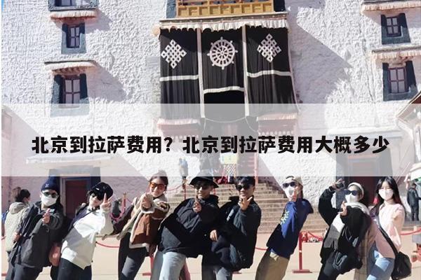 北京到拉萨费用？北京到拉萨费用大概多少