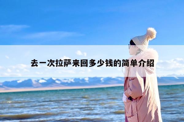 去一次拉萨来回多少钱的简单介绍