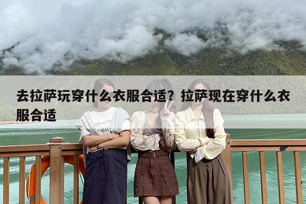 去拉萨玩穿什么衣服合适？拉萨现在穿什么衣服合适