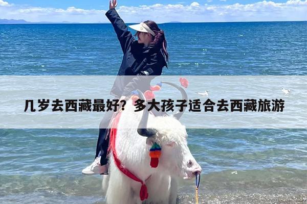 几岁去西藏最好？多大孩子适合去西藏旅游