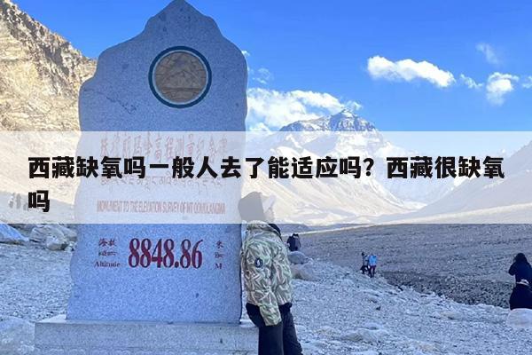 西藏缺氧吗一般人去了能适应吗？西藏很缺氧吗
