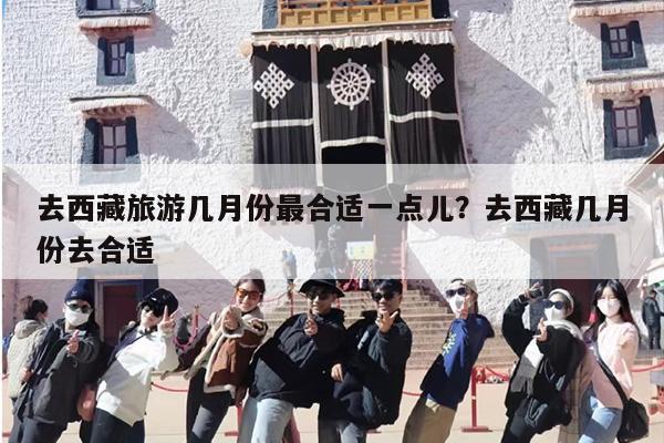 去西藏旅游几月份最合适一点儿？去西藏几月份去合适