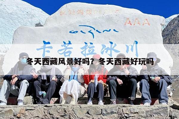冬天西藏风景好吗？冬天西藏好玩吗