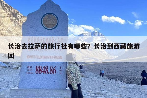 长治去拉萨的旅行社有哪些？长治到西藏旅游团