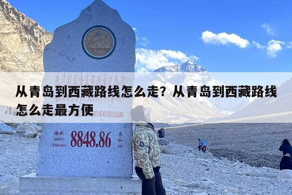从青岛到西藏路线怎么走？从青岛到西藏路线怎么走最方便