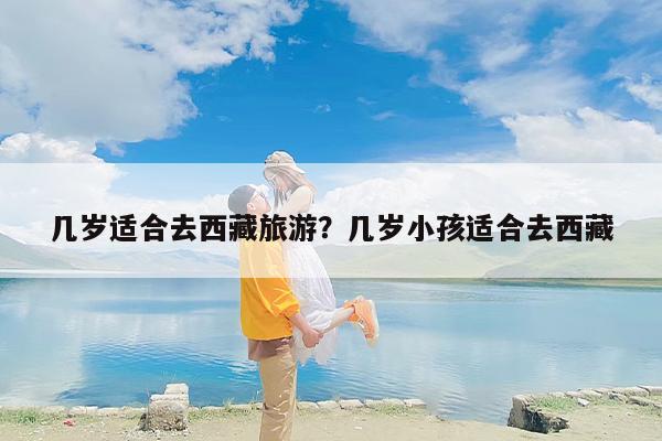 几岁适合去西藏旅游？几岁小孩适合去西藏