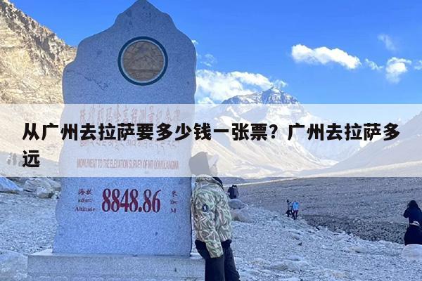 从广州去拉萨要多少钱一张票？广州去拉萨多远