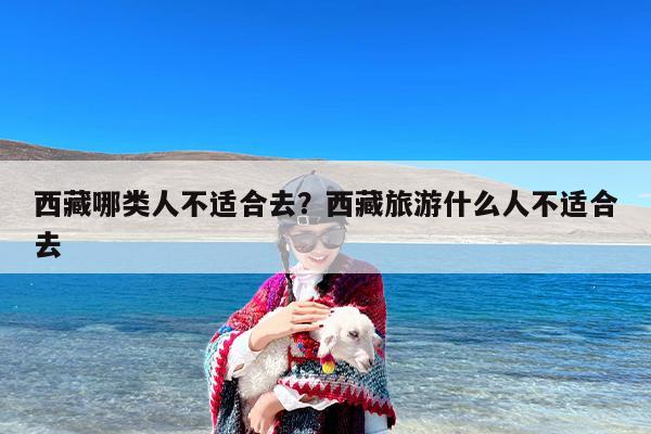 西藏哪类人不适合去？西藏旅游什么人不适合去