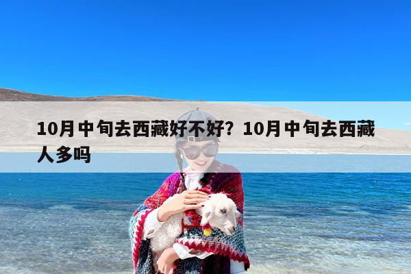 10月中旬去西藏好不好？10月中旬去西藏人多吗