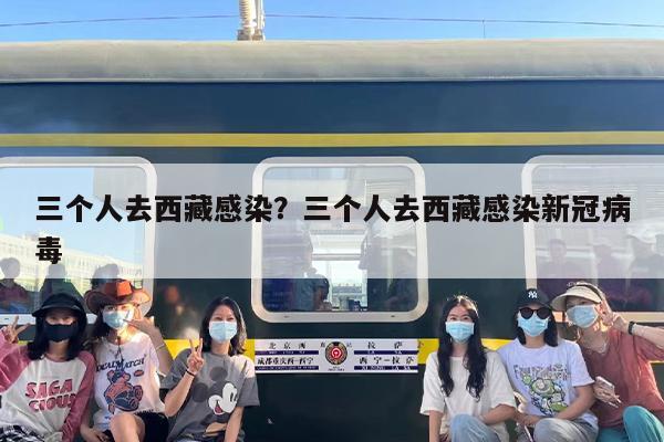 三个人去西藏感染？三个人去西藏感染新冠病毒