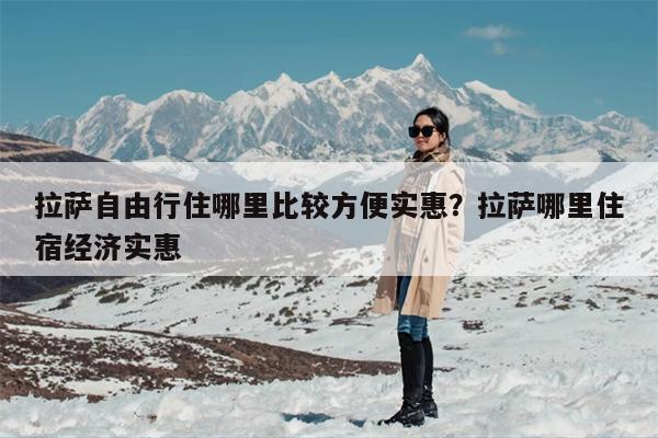 拉萨自由行住哪里比较方便实惠？拉萨哪里住宿经济实惠