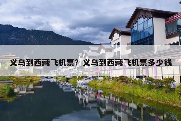 义乌到西藏飞机票？义乌到西藏飞机票多少钱