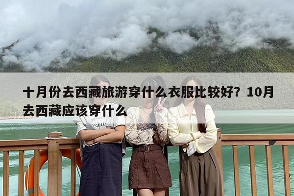 十月份去西藏旅游穿什么衣服比较好？10月去西藏应该穿什么