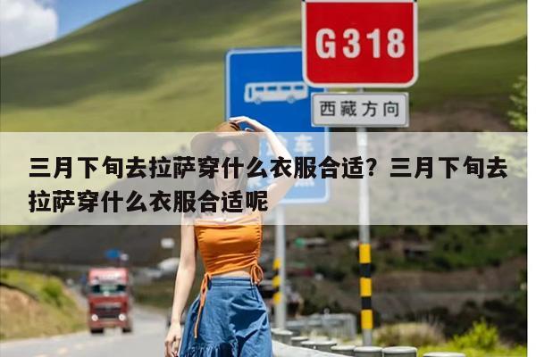 三月下旬去拉萨穿什么衣服合适？三月下旬去拉萨穿什么衣服合适呢