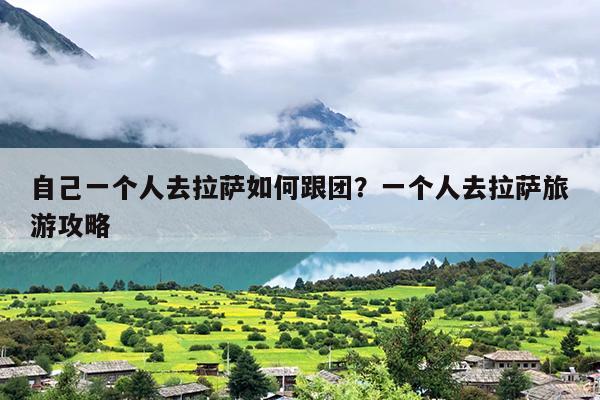 自己一个人去拉萨如何跟团？一个人去拉萨旅游攻略