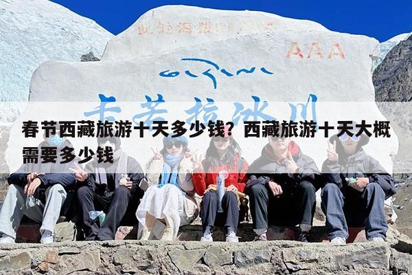 春节西藏旅游十天多少钱？西藏旅游十天大概需要多少钱