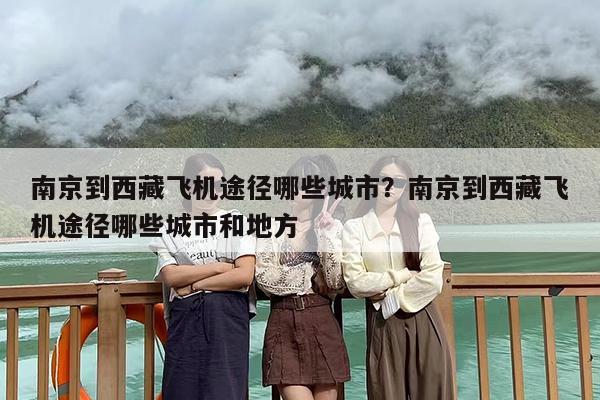 南京到西藏飞机途径哪些城市？南京到西藏飞机途径哪些城市和地方