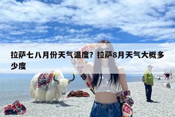 拉萨七八月份天气温度？拉萨8月天气大概多少度