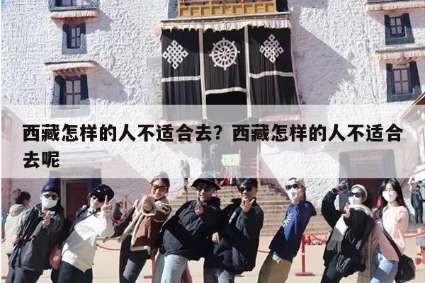 西藏怎样的人不适合去？西藏怎样的人不适合去呢