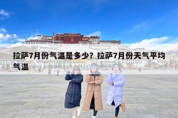拉萨7月份气温是多少？拉萨7月份天气平均气温