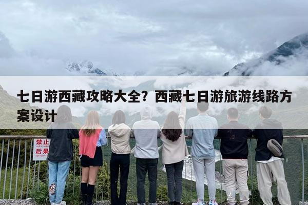 七日游西藏攻略大全？西藏七日游旅游线路方案设计