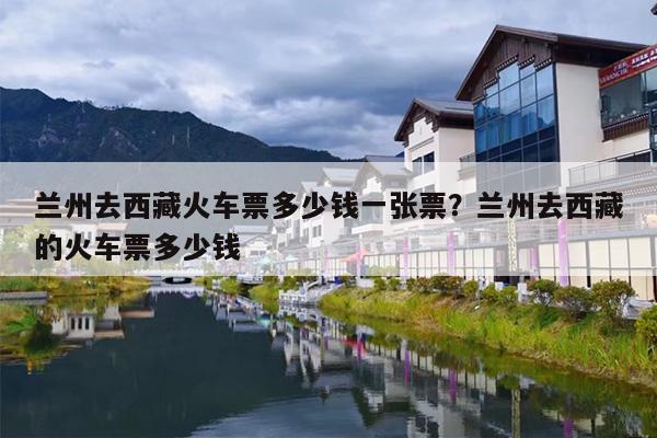 兰州去西藏火车票多少钱一张票？兰州去西藏的火车票多少钱