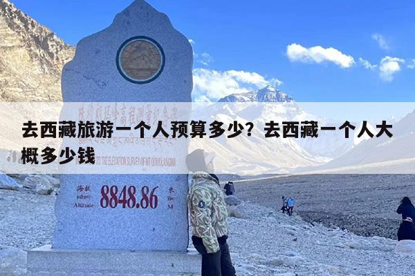 去西藏旅游一个人预算多少？去西藏一个人大概多少钱