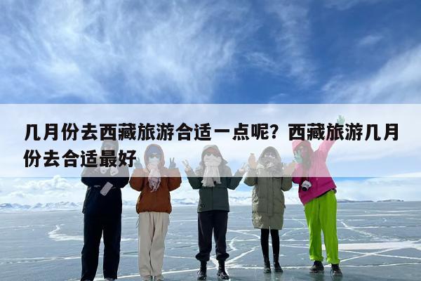 几月份去西藏旅游合适一点呢？西藏旅游几月份去合适最好