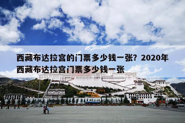 西藏布达拉宫的门票多少钱一张？2020年西藏布达拉宫门票多少钱一张