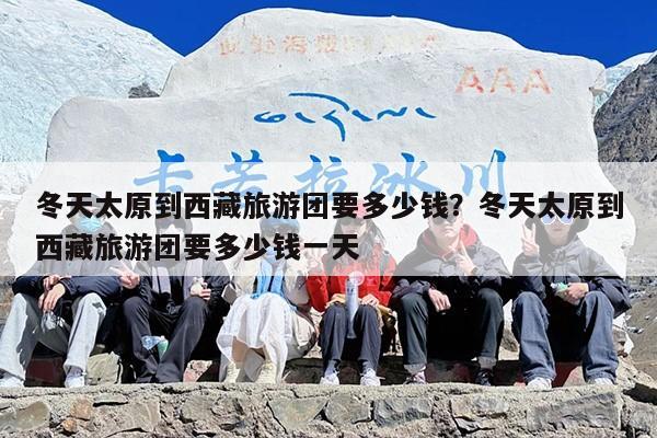 冬天太原到西藏旅游团要多少钱？冬天太原到西藏旅游团要多少钱一天