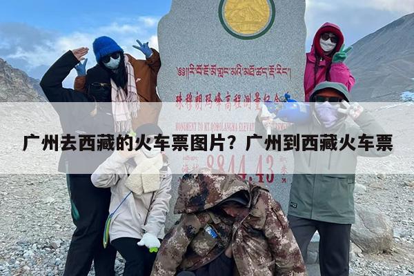 广州去西藏的火车票图片？广州到西藏火车票
