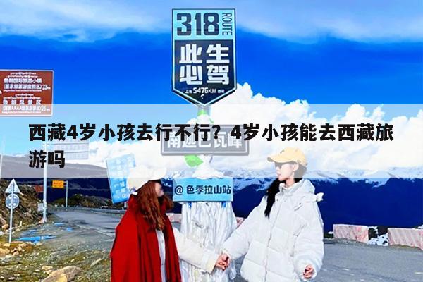 西藏4岁小孩去行不行？4岁小孩能去西藏旅游吗