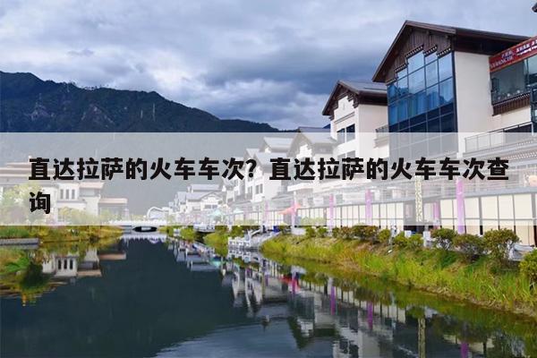 直达拉萨的火车车次？直达拉萨的火车车次查询