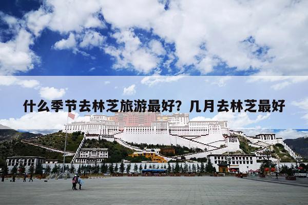 什么季节去林芝旅游最好？几月去林芝最好