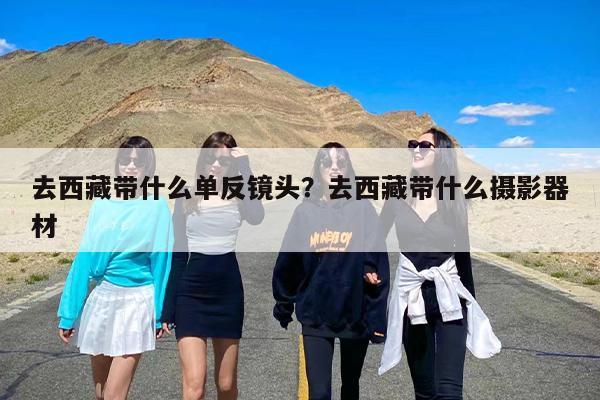 去西藏带什么单反镜头？去西藏带什么摄影器材