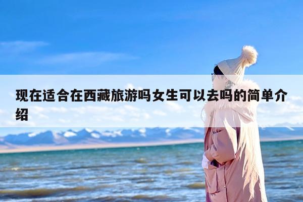 现在适合在西藏旅游吗女生可以去吗的简单介绍